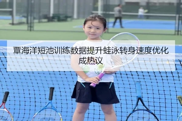 覃海洋短池训练数据提升蛙泳转身速度优化成热议 - 1xBET