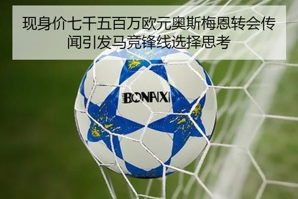 现身价七千五百万欧元奥斯梅恩转会传闻引发马竞锋线选择思考 - 1xBET