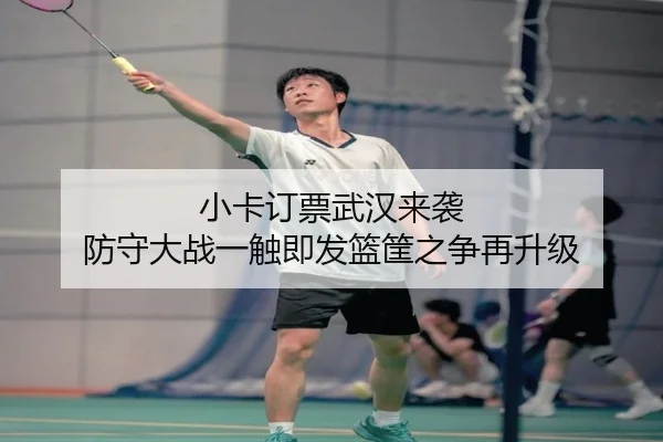 小卡订票武汉来袭 防守大战一触即发篮筐之争再升级 - 1xBET
