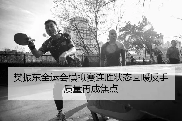 樊振东全运会模拟赛连胜状态回暖反手质量再成焦点 - 1xBET