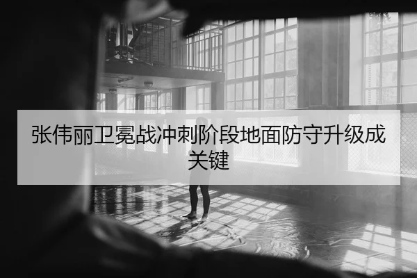 张伟丽卫冕战冲刺阶段地面防守升级成关键 - 1xBET