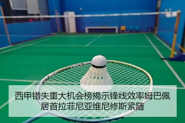 西甲错失重大机会榜揭示锋线效率姆巴佩居首拉菲尼亚维尼修斯紧随 - 1xBET