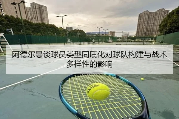 阿德尔曼谈球员类型同质化对球队构建与战术多样性的影响 - 1xBET
